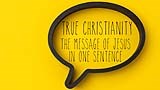 True Christianity: the message of Jesus in one sentence (Acts 20:21)